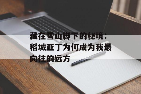 藏在雪山脚下的秘境：稻城亚丁为何成为我最向往的远方-第1张图片-