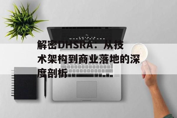 解密DHSRA：从技术架构到商业落地的深度剖析-第1张图片-