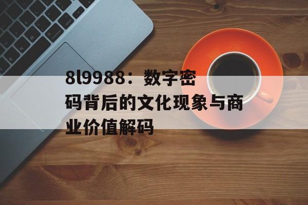 8l9988:数字密码背后的文化现象与商业价值解码-第1张图片- 8l9988:数字密码背后的文化现象与商业价值解码-第1张图片-