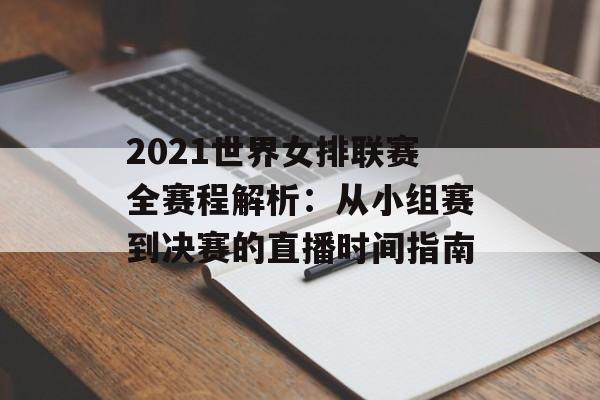 2021世界女排联赛全赛程解析：从小组赛到决赛的直播时间指南-第1张图片-