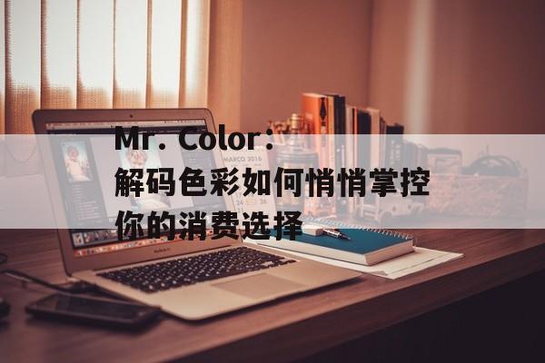 Mr. Color:解码色彩如何悄悄掌控你的消费选择-第1张图片- Mr. Color:解码色彩如何悄悄掌控你的消费选择-第1张图片-