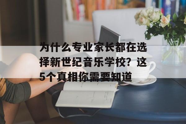 为什么专业家长都在选择新世纪音乐学校？这5个真相你需要知道-第1张图片-