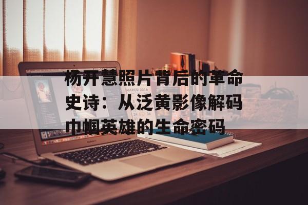 杨开慧照片背后的革命史诗：从泛黄影像解码巾帼英雄的生命密码-第1张图片-