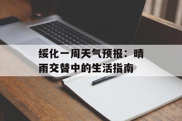 绥化一周天气预报：晴雨交替中的生活指南-第1张图片-