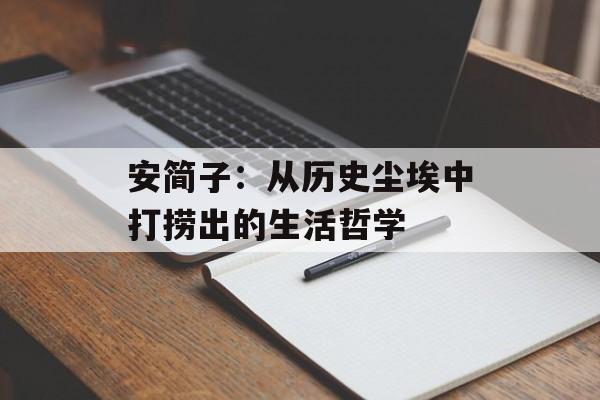 安简子:从历史尘埃中打捞出的生活哲学-第1张图片- 安简子:从历史尘埃中打捞出的生活哲学-第1张图片-