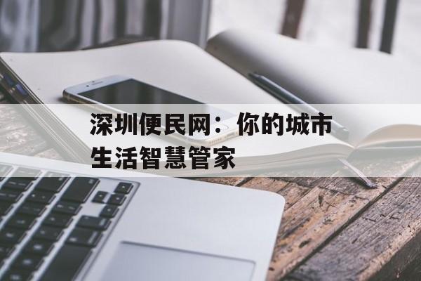 深圳便民网：你的城市生活智慧管家-第1张图片-