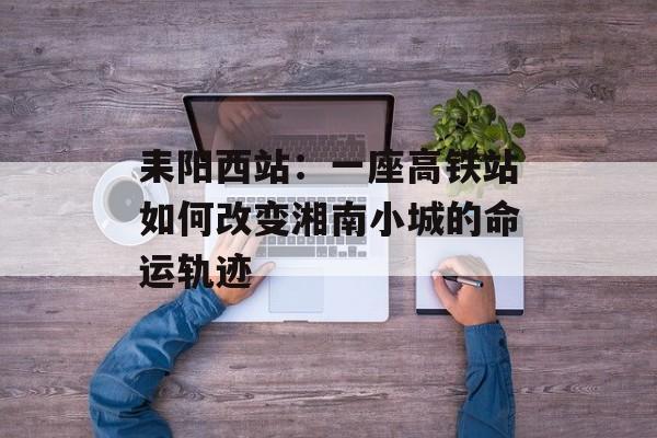 耒阳西站：一座高铁站如何改变湘南小城的命运轨迹-第1张图片-