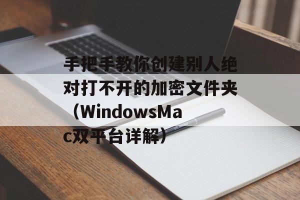 手把手教你创建别人绝对打不开的加密文件夹(WindowsMac双平台详解)-第1张图片- 手把手教你创建别人绝对打不开的加密文件夹(WindowsMac双平台详解)-第1张图片-