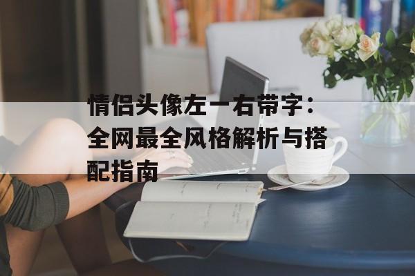 情侣头像左一右带字:全网最全风格解析与搭配指南-第1张图片- 情侣头像左一右带字:全网最全风格解析与搭配指南-第1张图片-