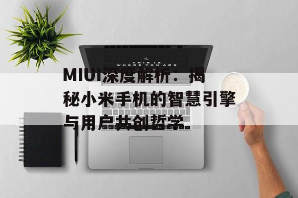MIUI深度解析：揭秘小米手机的智慧引擎与用户共创哲学-第1张图片-