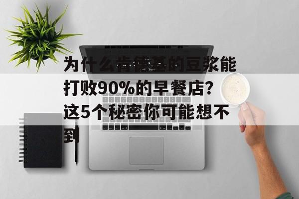 为什么肯德基的豆浆能打败90%的早餐店？这5个秘密你可能想不到-第1张图片-