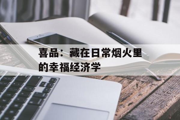 喜品：藏在日常烟火里的幸福经济学-第1张图片-