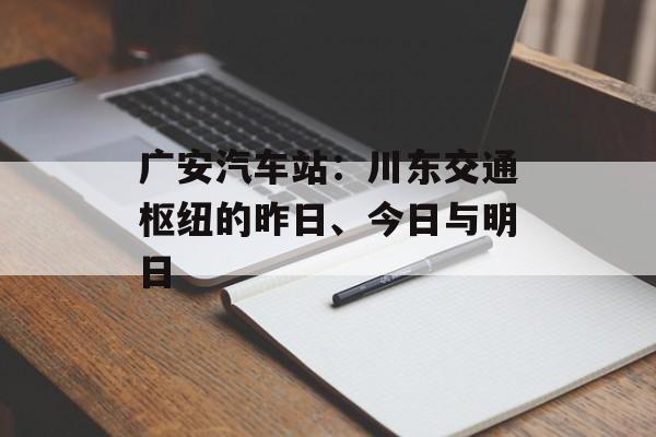 广安汽车站:川东交通枢纽的昨日、今日与明日-第1张图片- 广安汽车站:川东交通枢纽的昨日、今日与明日-第1张图片-