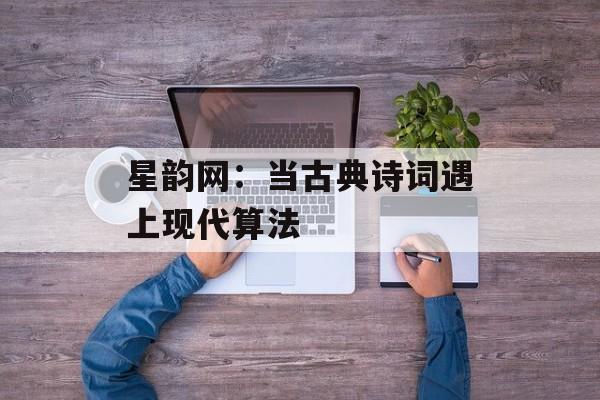 星韵网：当古典诗词遇上现代算法-第1张图片-