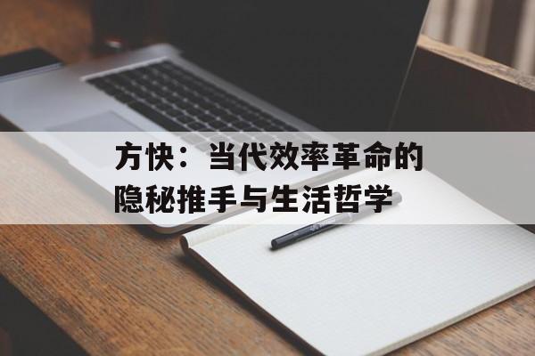 方快：当代效率革命的隐秘推手与生活哲学-第1张图片-