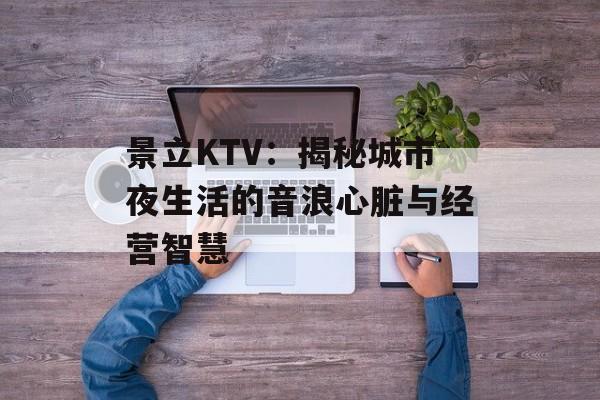 景立KTV:揭秘城市夜生活的音浪心脏与经营智慧-第1张图片- 景立KTV:揭秘城市夜生活的音浪心脏与经营智慧-第1张图片-