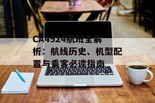 CA4524航班全解析:航线历史、机型配置与乘客必读指南-第1张图片- CA4524航班全解析:航线历史、机型配置与乘客必读指南-第1张图片-