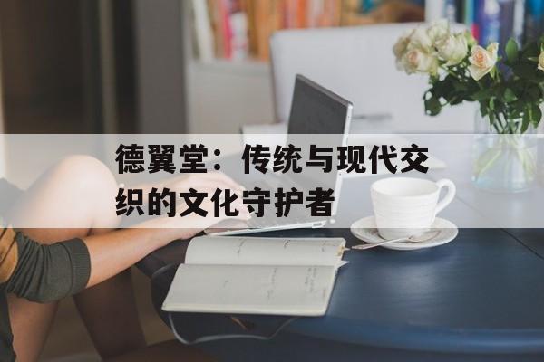 德翼堂:传统与现代交织的文化守护者-第1张图片- 德翼堂:传统与现代交织的文化守护者-第1张图片-