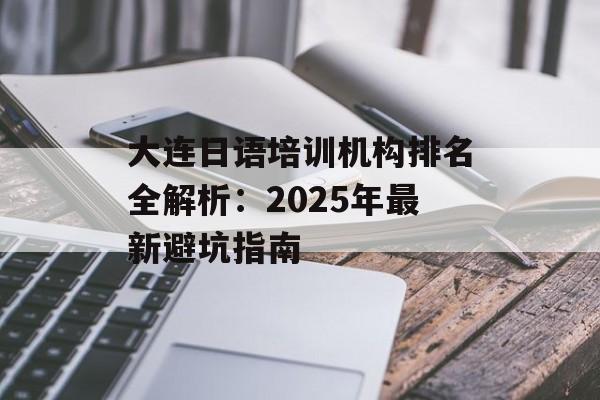 大连日语培训机构排名全解析：2025年最新避坑指南-第1张图片-
