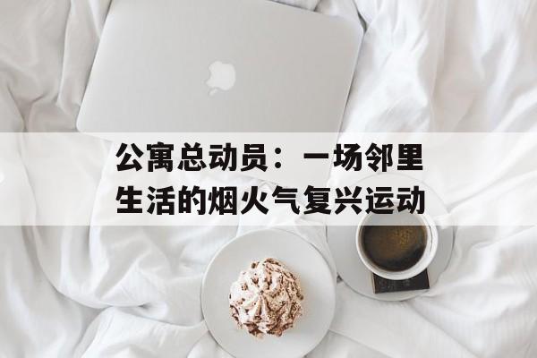 公寓总动员:一场邻里生活的烟火气复兴运动-第1张图片- 公寓总动员:一场邻里生活的烟火气复兴运动-第1张图片-