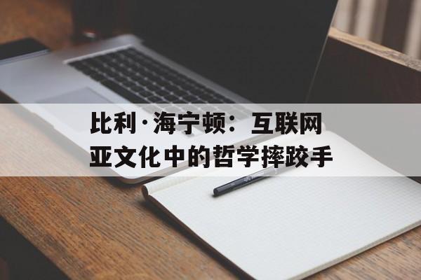 比利·海宁顿:互联网亚文化中的哲学摔跤手-第1张图片- 比利·海宁顿:互联网亚文化中的哲学摔跤手-第1张图片-