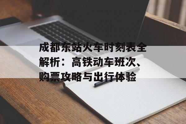 成都东站火车时刻表全解析：高铁动车班次、购票攻略与出行体验-第1张图片-