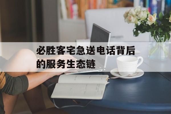 必胜客宅急送电话背后的服务生态链-第1张图片-