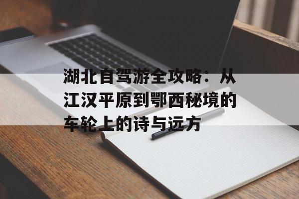湖北自驾游全攻略：从江汉平原到鄂西秘境的车轮上的诗与远方-第1张图片-