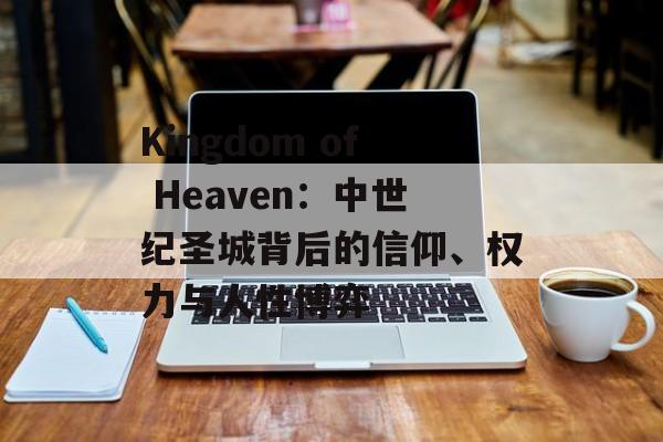 Kingdom of Heaven:中世纪圣城背后的信仰、权力与人性博弈-第1张图片- Kingdom of Heaven:中世纪圣城背后的信仰、权力与人性博弈-第1张图片-