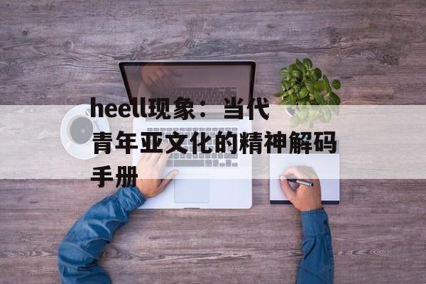 heell现象：当代青年亚文化的精神解码手册-第1张图片-