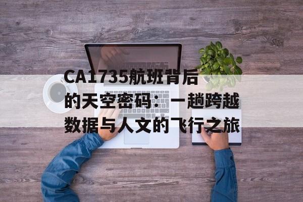 CA1735航班背后的天空密码：一趟跨越数据与人文的飞行之旅-第1张图片-