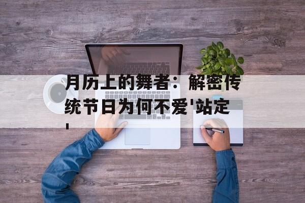 月历上的舞者:解密传统节日为何不爱'站定'-第1张图片- 月历上的舞者:解密传统节日为何不爱'站定'-第1张图片-