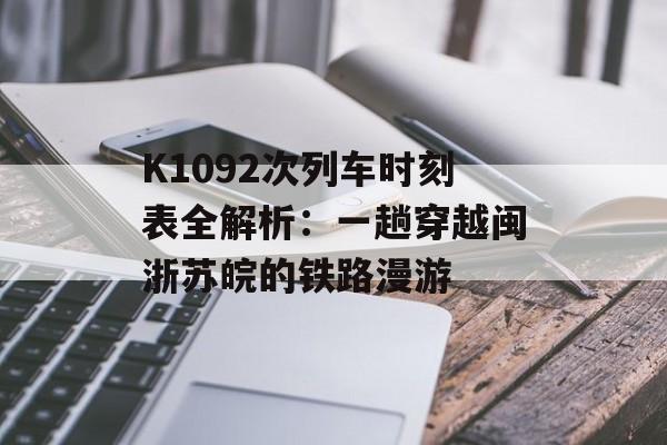 K1092次列车时刻表全解析：一趟穿越闽浙苏皖的铁路漫游-第1张图片-