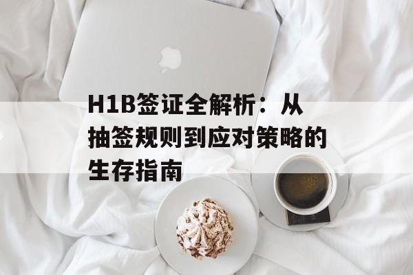 H1B签证全解析：从抽签规则到应对策略的生存指南-第1张图片-