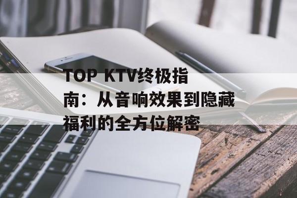 TOP KTV终极指南：从音响效果到隐藏福利的全方位解密-第1张图片-