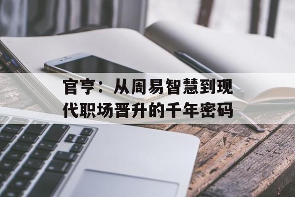 官亨：从周易智慧到现代职场晋升的千年密码-第1张图片-