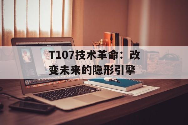 T107技术革命:改变未来的隐形引擎-第1张图片- T107技术革命:改变未来的隐形引擎-第1张图片-