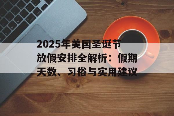 2025年美国圣诞节放假安排全解析:假期天数、习俗与实用建议-第1张图片- 2025年美国圣诞节放假安排全解析:假期天数、习俗与实用建议-第1张图片-