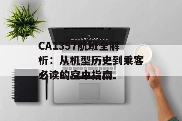 CA1357航班全解析：从机型历史到乘客必读的空中指南-第1张图片-