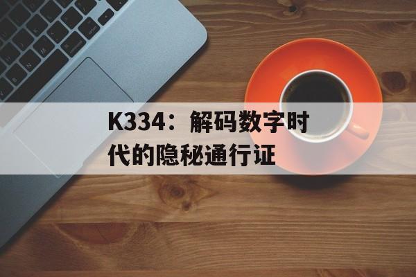 K334：解码数字时代的隐秘通行证-第1张图片-