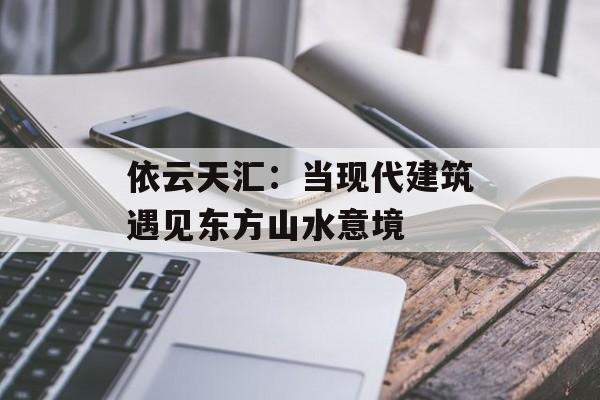 依云天汇：当现代建筑遇见东方山水意境-第1张图片-