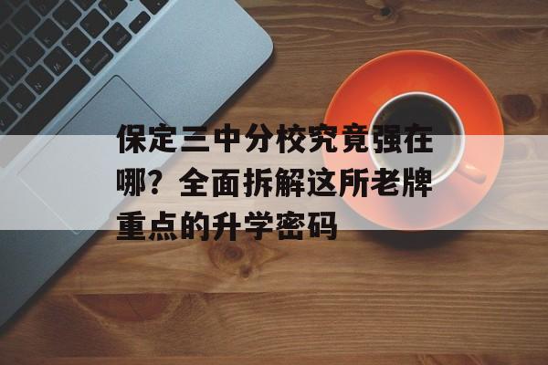 保定三中分校究竟强在哪?全面拆解这所老牌重点的升学密码-第1张图片- 保定三中分校究竟强在哪?全面拆解这所老牌重点的升学密码-第1张图片-