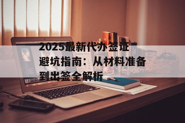 2025最新代办签证避坑指南:从材料准备到出签全解析-第1张图片- 2025最新代办签证避坑指南:从材料准备到出签全解析-第1张图片-