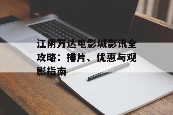 江阴万达电影城影讯全攻略：排片、优惠与观影指南-第1张图片-