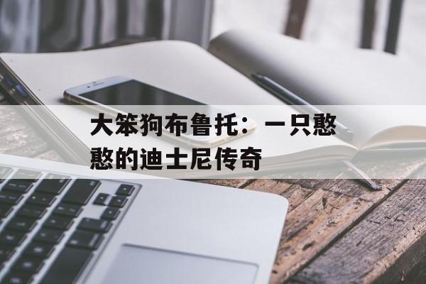 大笨狗布鲁托:一只憨憨的迪士尼传奇-第1张图片- 大笨狗布鲁托:一只憨憨的迪士尼传奇-第1张图片-