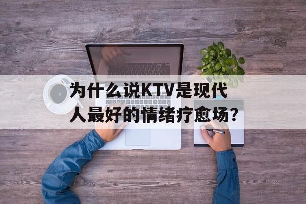 为什么说KTV是现代人最好的情绪疗愈场？-第1张图片-