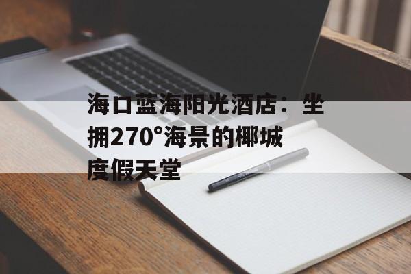 海口蓝海阳光酒店：坐拥270°海景的椰城度假天堂-第1张图片-