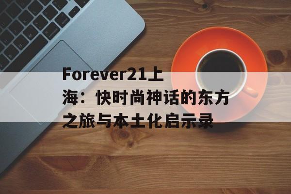 Forever21上海:快时尚神话的东方之旅与本土化启示录-第1张图片- Forever21上海:快时尚神话的东方之旅与本土化启示录-第1张图片-