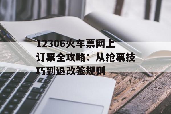 12306火车票网上订票全攻略：从抢票技巧到退改签规则-第1张图片-