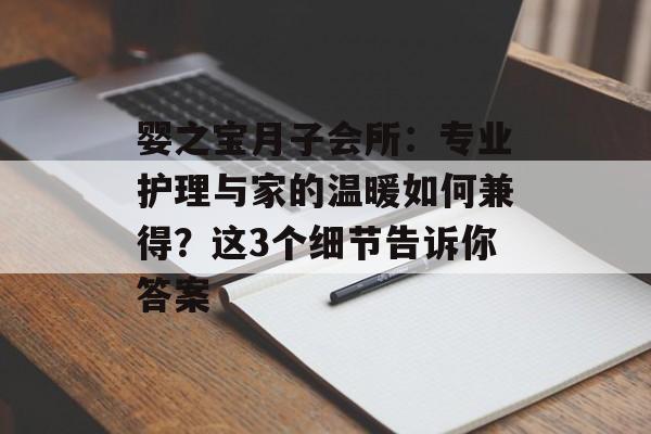 婴之宝月子会所：专业护理与家的温暖如何兼得？这3个细节告诉你答案-第1张图片-